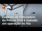 Operação na Vila Aliança: Copiloto de helicóptero da Polícia Civil é baleado durante operação no Rio