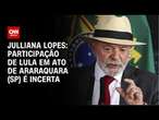 Julliana Lopes: Participação de Lula em ato de Araraquara (SP) é incerta| CNN 360º