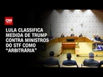 Revogação de vistos de ministros: Lula classifica como “medida arbitrária” | AGORA CNN
