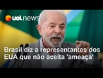 Brasil diz a representante dos EUA que não aceita 'ameaça' ou 'tom mafioso'