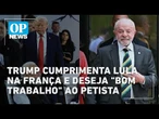 Trump cumprimenta Lula na França e deseja "bom trabalho" ao petista