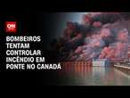 Bombeiros tentam controlar incêndio em ponte no Canadá | LIVE CNN