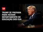 Trump deve assinar ordem de desmonte do Departamento de Educação dos EUA | BASTIDORES CNN