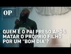Quem é o pai preso após matar o próprio filho por um "bom dia"?