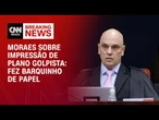 Fez barquinho de papel, diz Moraes ao ironizar impressão de plano golpista | BASTIDORES CNN