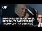 Imprensa internacional repercute tarifaço de Trump contra o Brasil