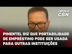Pimentel diz que a portabilidade de empréstimo pode ser usada para outras instituições financeiras