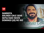 Morte Arlindo Cruz: corpo será sepultado neste domingo (10) | AGORA CNN