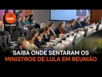 Saiba onde sentaram os ministros de Lula em reunião