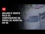 Mulher é morta pelo ex-companheiro na porta de hospital no RS | CNN 360º