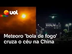 Meteoro 'bola de fogo' cruza o céu da China e transforma noite em dia por alguns segundos; vídeos