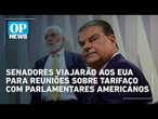 Senadores viajarão aos EUA para reuniões sobre tarifaço com parlamentares americanos | OP News