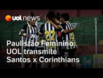 Paulistão Feminino: UOL transmite Santos x Corinthians ao vivo; saiba como assistir ao jogo