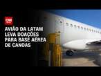 Avião da Latam leva doações para base aérea de Canoas | CNN PRIME TIME