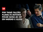 Análise: Planalto quer concentrar saída para IOF em Haddad e Gleisi | BASTIDORES CNN