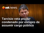 Tarcísio veta mudança na lei que proibia condenados por estupro em cargo público e é criticado