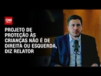 Relator diz que projeto de proteção às crianças não é de direita ou esquerda; veja íntegra | BASTIDO