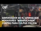 Governador do RJ divulga vídeos e afirma que moradores “manipularam” corpos para culpar polícia