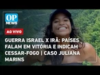 AO VIVO: Guerra Israel x Irã: países falam em vitória e indicam cessar-fogo; caso Juliana Marins