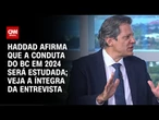 Conduta do Banco Central em 2024 será estudada, diz Fernando Haddad | CNN 360º