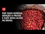Análise: Isenção a frutas e café demonstra racionalidade econômica | CNN PRIME TIME