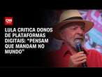 Lula critica donos de plataformas digitais: “Pensam que mandam no mundo” | AGORA CNN