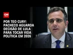 Análise: Pacheco aguarda decisão de Lula para tocar vida política em 2026 | CNN 360º