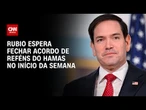 Rubio espera fechar acordo de libertação de reféns do Hamas nesta semana | AGORA CNN