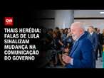 Thais Herédia: Falas de Lula sinalizam mudança na comunicação do governo | CNN PRIME TIME