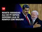 Renata Varandas: Ala do PT impede governo Lula de romper com Maduro | CNN PRIME TIME