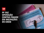 PF realiza operação contra fraude nas inscrições do Enem | BASTIDORES CNN