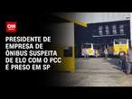 Presidente de empresa de ônibus suspeita de elo com PCC é preso em SP | BASTIDORES CNN