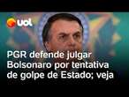 Bolsonaro: PGR rejeita argumentos do ex-presidente e defende julgamento por tentativa de golpe