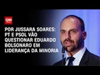 PT e PSOL vão acionar STF sobre liderança de Eduardo Bolsonaro | CNN PRIME TIME