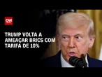 Trump reforça ameaça de taxar países do Brics em 10% | CNN PRIME TIME