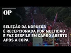Seleção da Noruega é recepcionada por multidão e faz desfile em carro aberto após a Copa