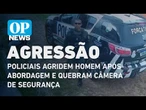 Vídeo: policiais agridem homem durante abordagem e quebram câmera | O POVO NEWS