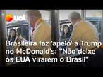 Brasileira faz 'apelo' a Trump no McDonald's: 'Por favor, não deixe os EUA virarem o Brasil'; vídeo