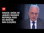 Waack: Saída de Jaques Wagner reforça peso do Master nas eleições | WW