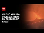 Vulcão Kilauea volta a entrar em erupção no Havaí | CNN PRIME TIME