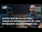 Antigo gestor da Cultura trabalha discretamente ao lado de Eduardo Bolsonaro nos Estados Unidos