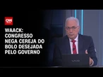 Waack: Congresso nega cereja do bolo desejada pelo governo | WW