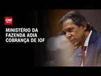 Fazenda adia IOF na previdência privada enquanto debate pacote alternativo | BASTIDORES CNN