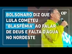 Bolsonaro diz que Lula cometeu "blasfêmia" ao falar de Deus e falta d'água no Nordeste