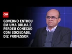 Governo entrou em uma bolha e perdeu conexão com sociedade, diz professor | WW Especial