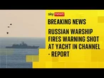 BREAKING: Russian warship reportedly fires warning shot at yacht in English Channel