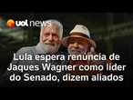 Lula espera que Jaques Wagner renuncie à liderança do governo no Senado, afirmam aliados