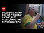 Bolsonaro afirma que irá processar Haddad após acusação de fake news sobre o Pix | AGORA CNN