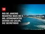 Rio de Janeiro registra mais de 3 mil atendimentos devido ao calor, diz secretário | AGORA CNN