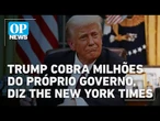 Trump cobra milhões do próprio governo por ter sido investigado, The New York Times | OP News